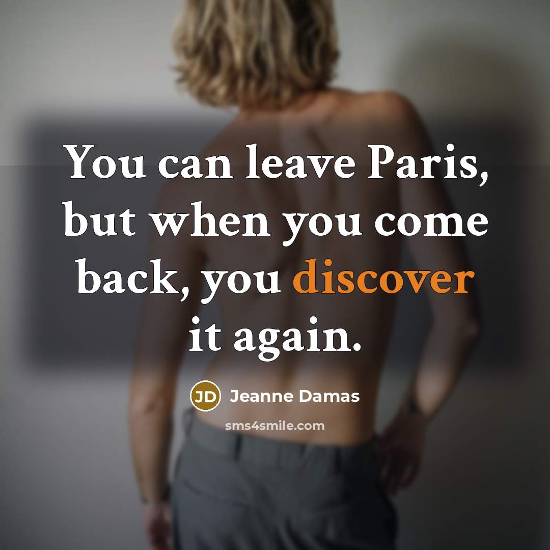 “You can leave Paris, but when you come back, you discover it again.” quote by Jeanne Damas