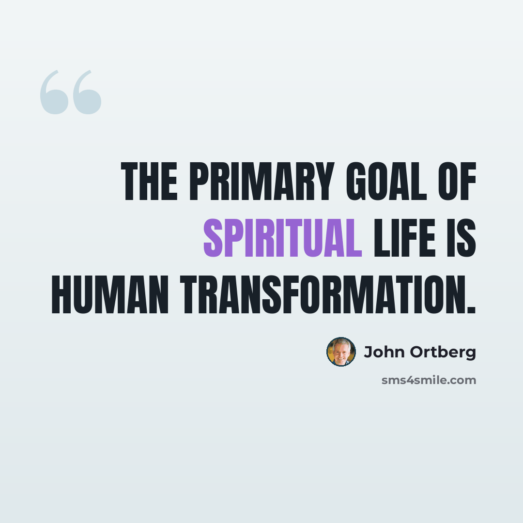 “The primary goal of spiritual life is human transformation.” quote by John Ortberg