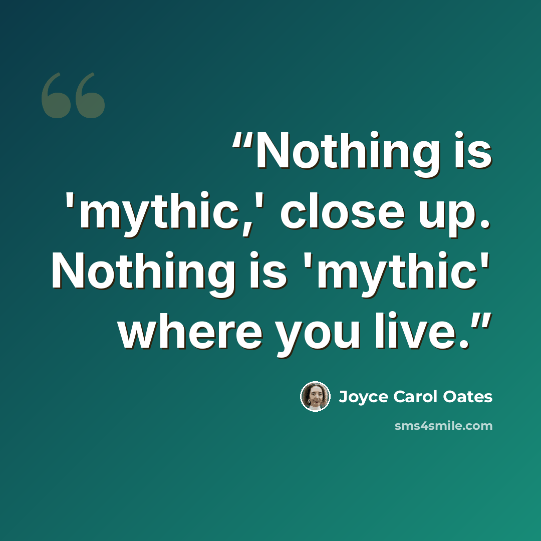“Nothing is 'mythic,' close up. Nothing is 'mythic' where you live.” quote by Joyce Carol Oates