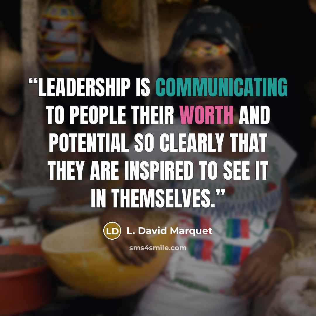 “Leadership is communicating to people their worth and potential so clearly that they are inspired to see it in themselves.” quote by L. David Marquet