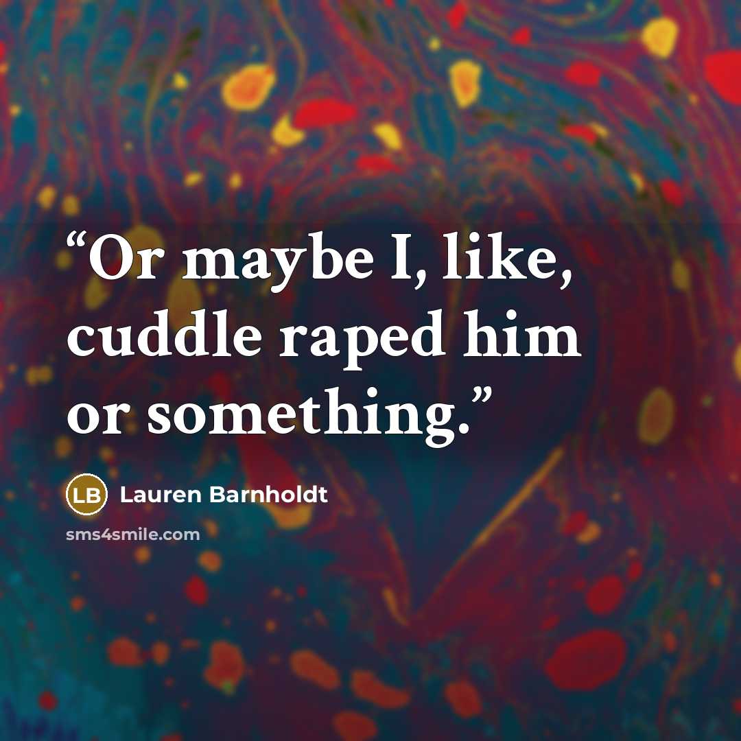 “Or maybe I, like, cuddle raped him or something.” quote by Lauren Barnholdt