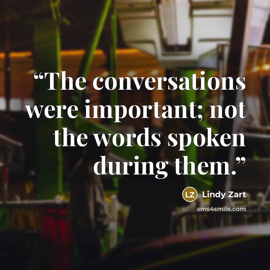 “The conversations were important; not the words spoken during them.” quote by Lindy Zart