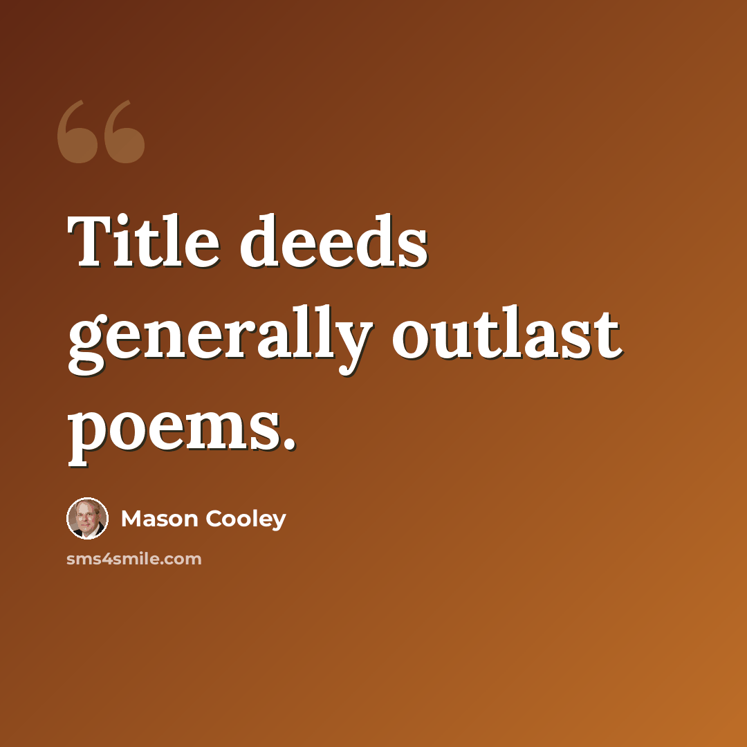 “Title deeds generally outlast poems.” quote by Mason Cooley