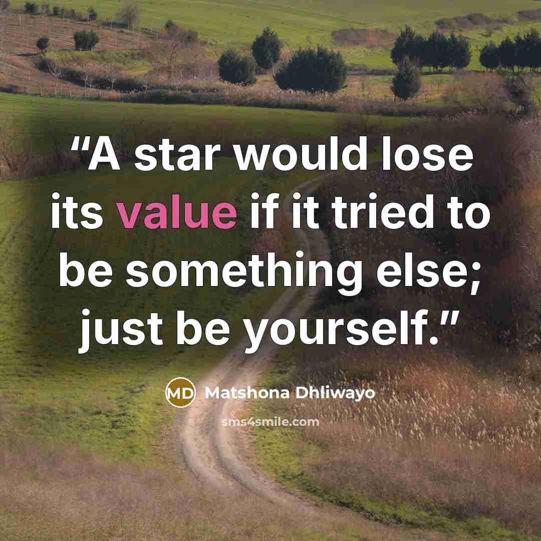 “A star would lose its value if it tried to be something else; just be yourself.” quote by Matshona Dhliwayo