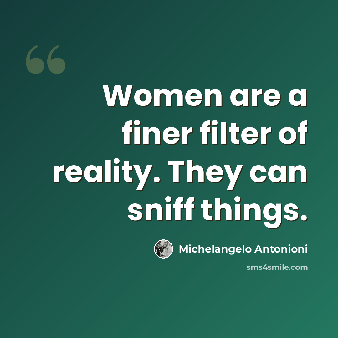 “Women are a finer filter of reality. They can sniff things.” quote by Michelangelo Antonioni