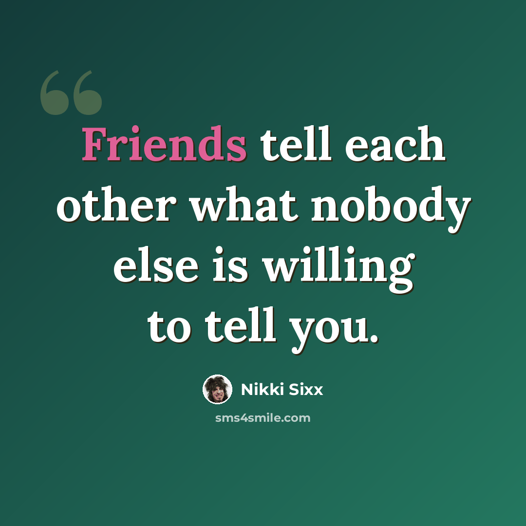 “Friends tell each other what nobody else is willing to tell you.” quote by Nikki Sixx