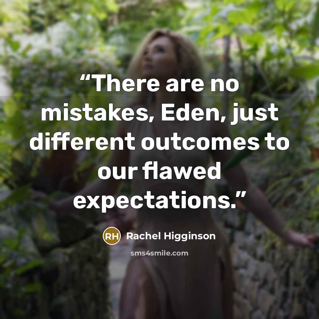 “There are no mistakes, Eden, just different outcomes to our flawed expectations.” quote by Rachel Higginson