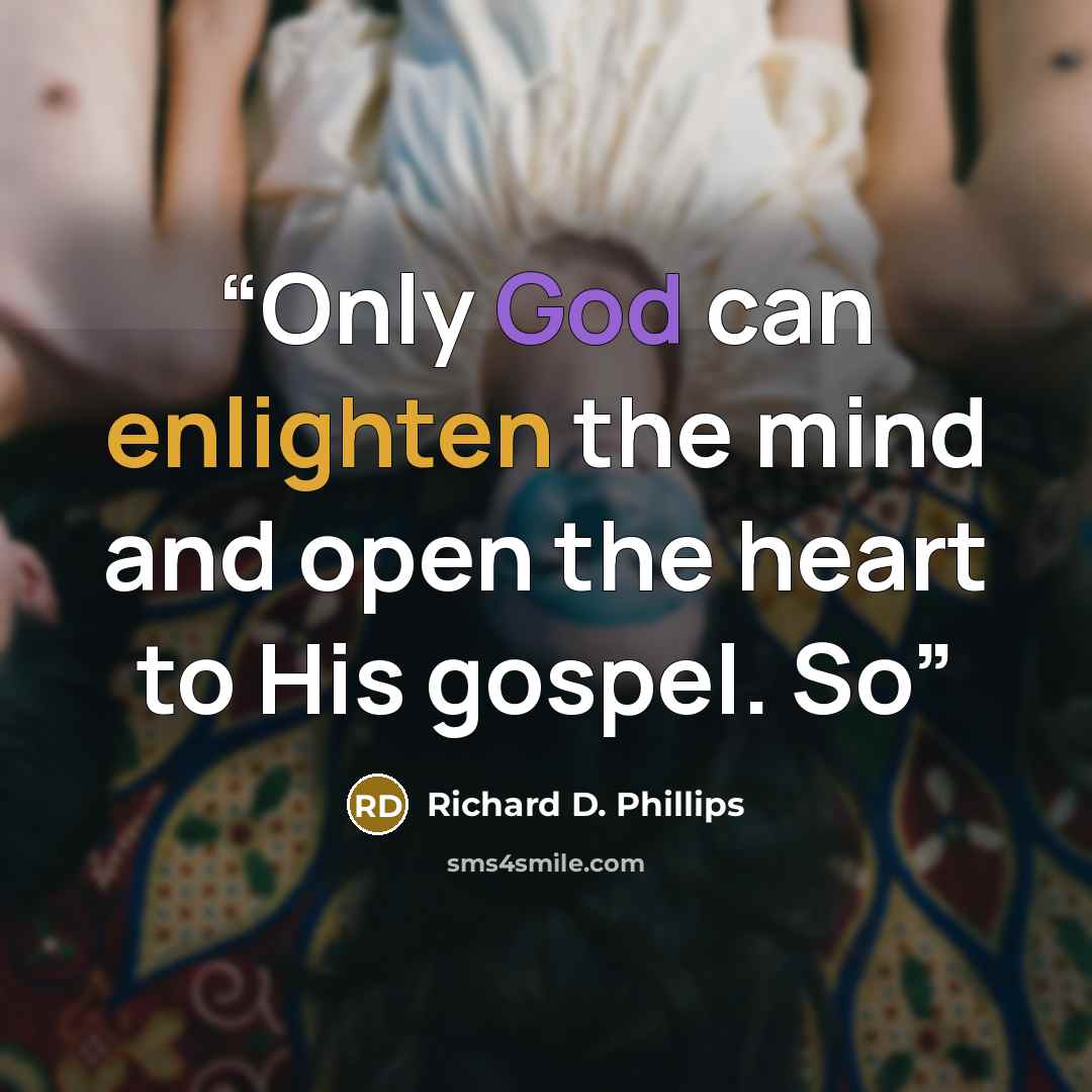 “Only God can enlighten the mind and open the heart to His gospel. So” quote by Richard D. Phillips
