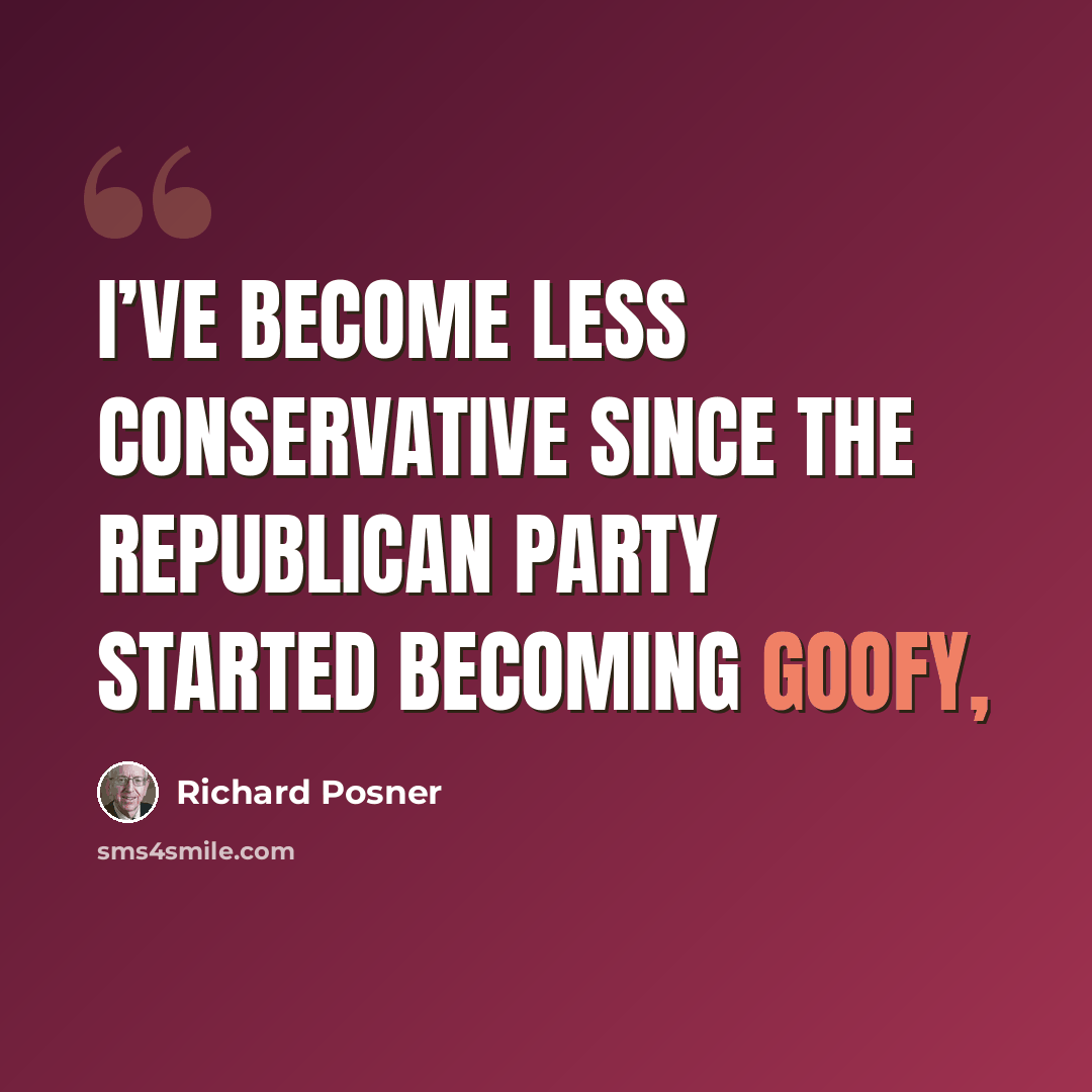 “I’ve become less conservative since the Republican Party started becoming goofy,” quote by Richard Posner
