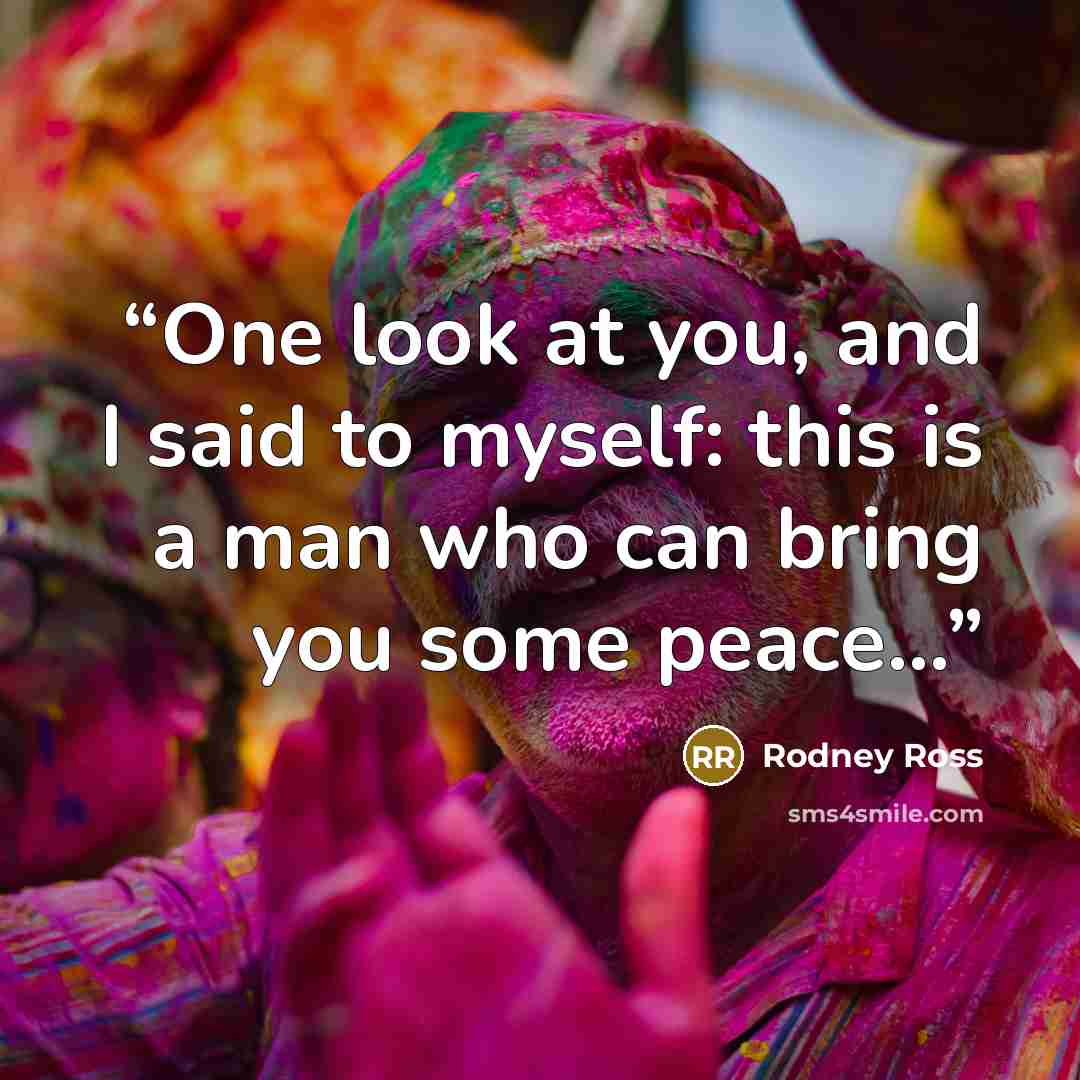 “One look at you, and I said to myself: this is a man who can bring you some peace...” quote by Rodney Ross