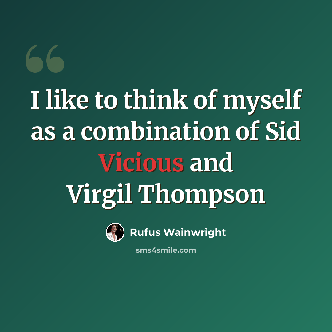 “I like to think of myself as a combination of Sid Vicious and Virgil Thompson” quote by Rufus Wainwright