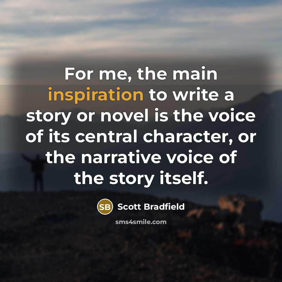 “For me, the main inspiration to write a story or novel is the voice of its central character, or the narrative voice of the story itself.” quote by Scott Bradfield