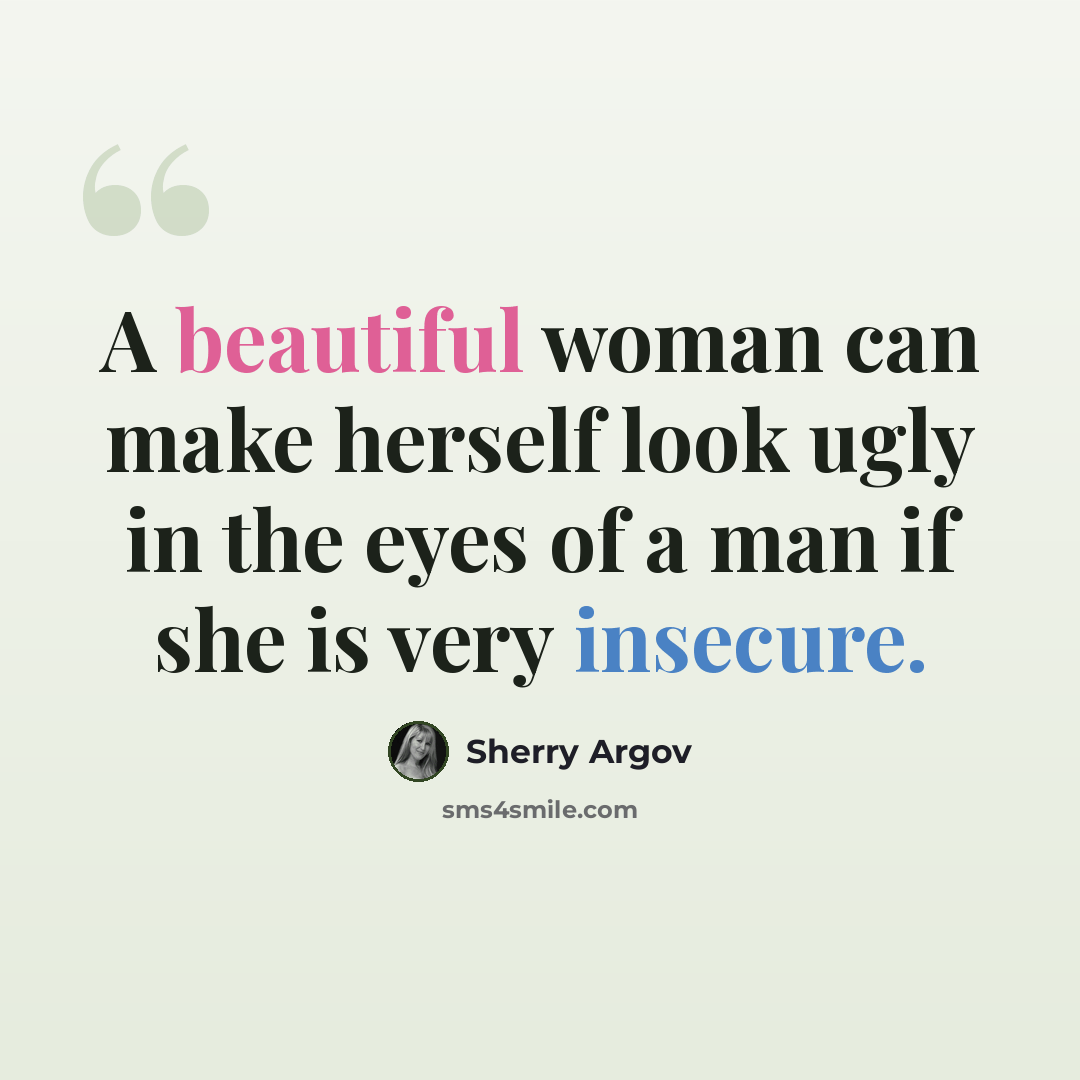 “A beautiful woman can make herself look ugly in the eyes of a man if she is very insecure.” quote by Sherry Argov