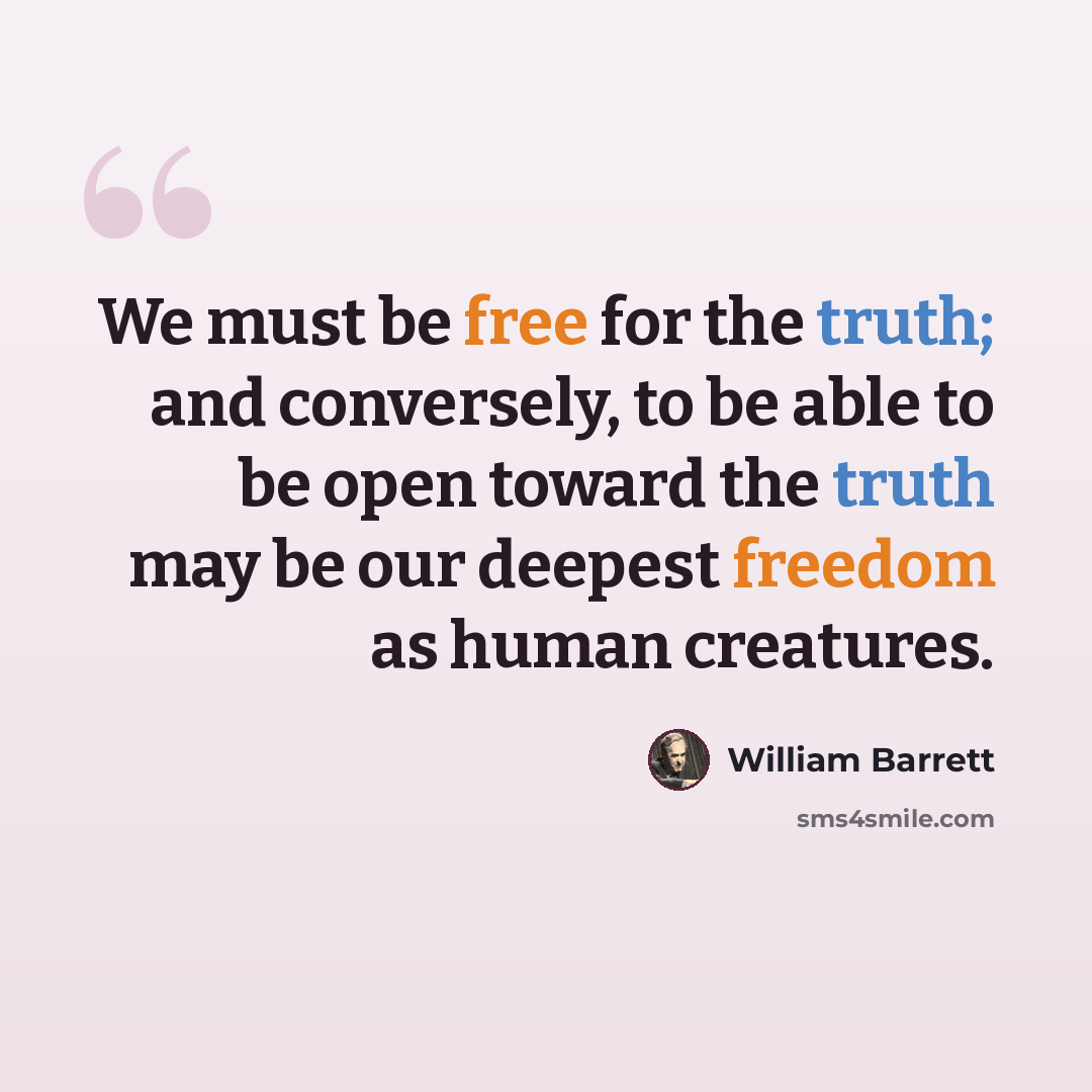 “We must be free for the truth; and conversely, to be able to be open toward the truth may be our deepest freedom as human creatures.” quote by William Barrett