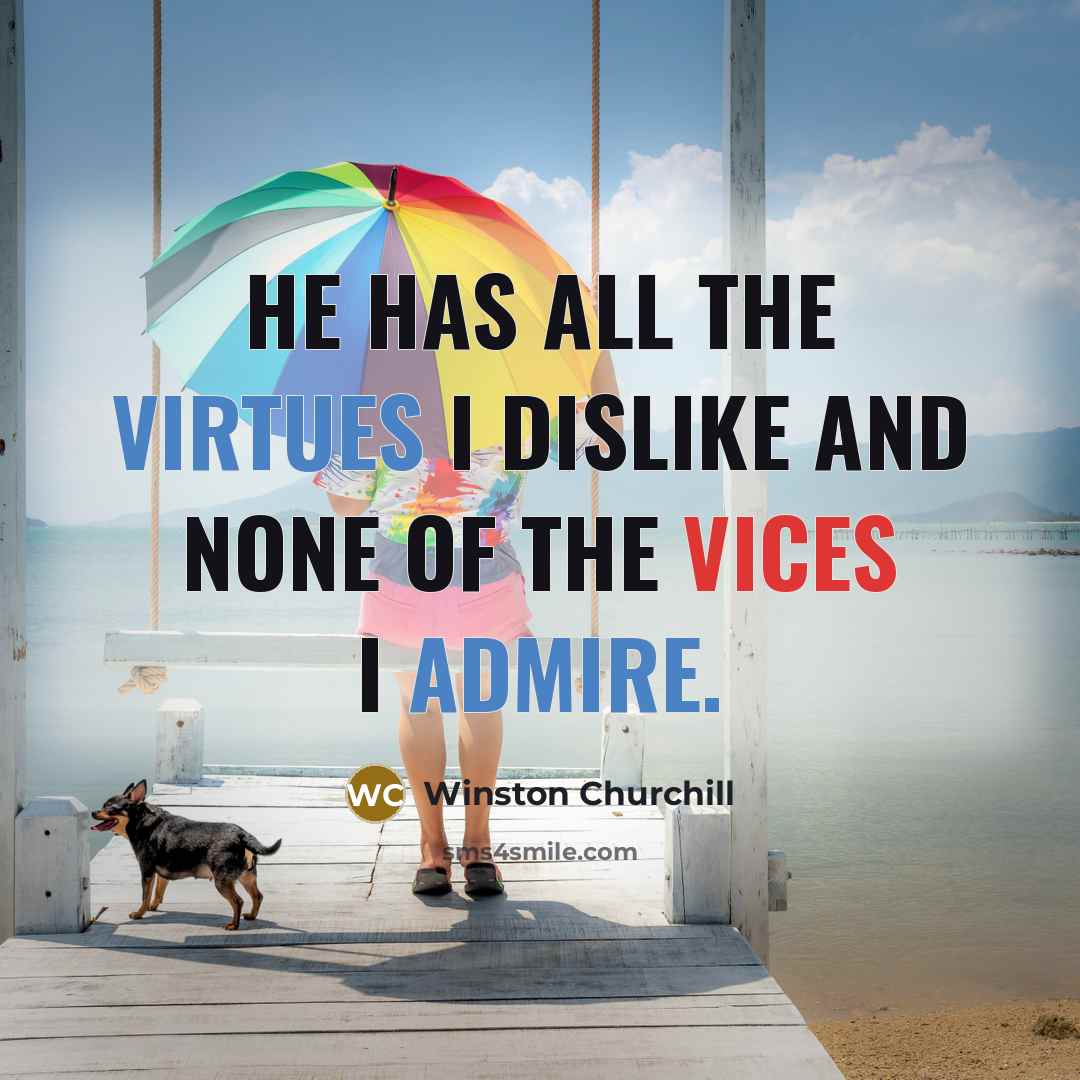 “He has all the virtues I dislike and none of the vices I admire.” quote by Winston Churchill