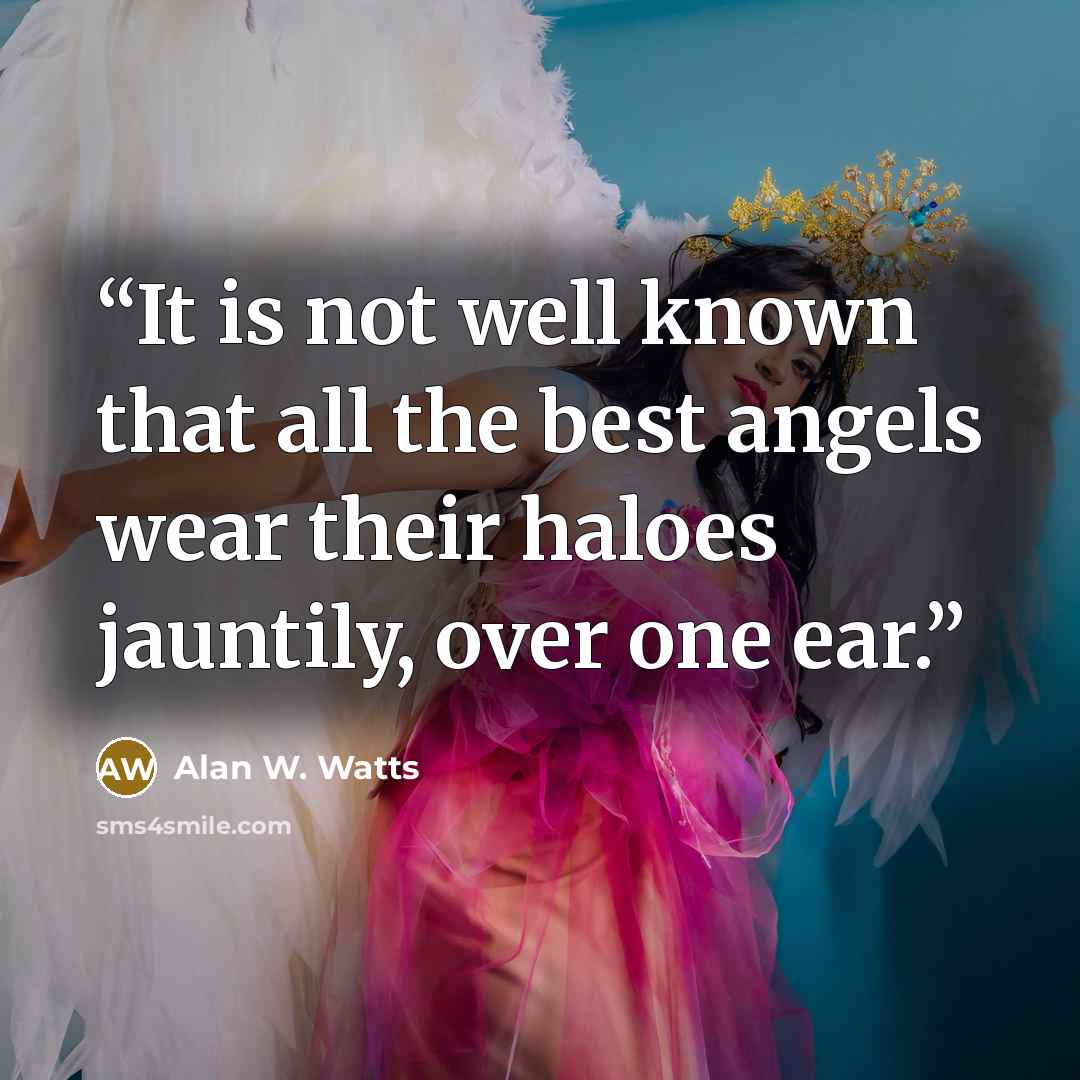 “It is not well known that all the best angels wear their haloes jauntily, over one ear.” quote by Alan W. Watts