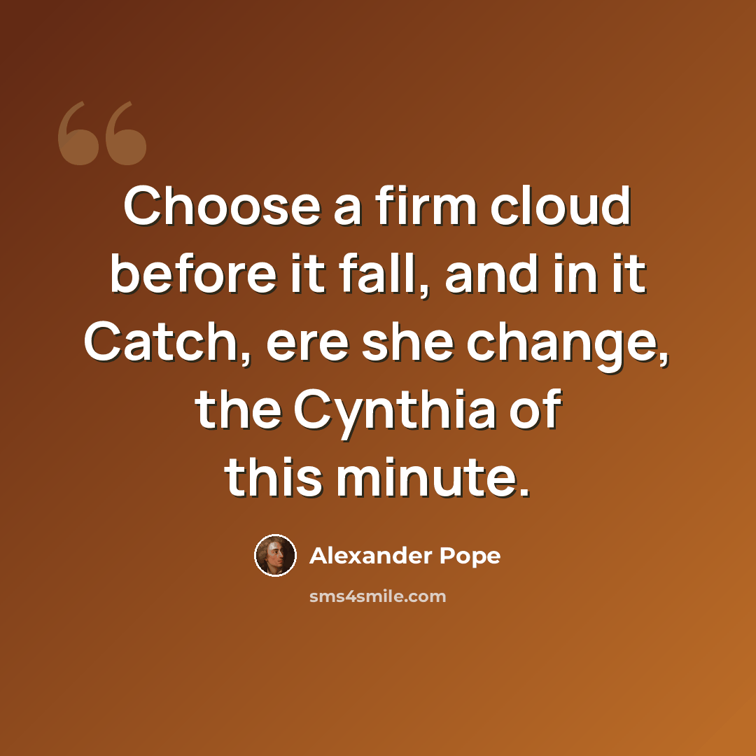 “Choose a firm cloud before it fall, and in it Catch, ere she change, the Cynthia of this minute.” quote by Alexander Pope
