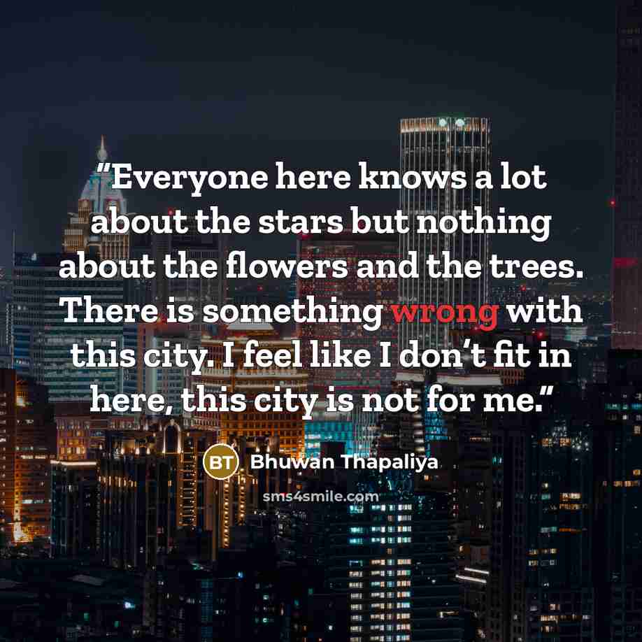 “Everyone here knows a lot about the stars but nothing about the flowers and the trees. There is something wrong with this city. I feel like I don’t fit in here, this city is not for me.” quote by Bhuwan Thapaliya
