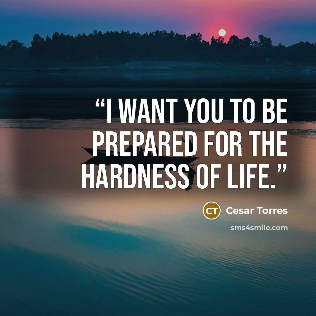 “I want you to be prepared for the hardness of life.” quote by Cesar Torres