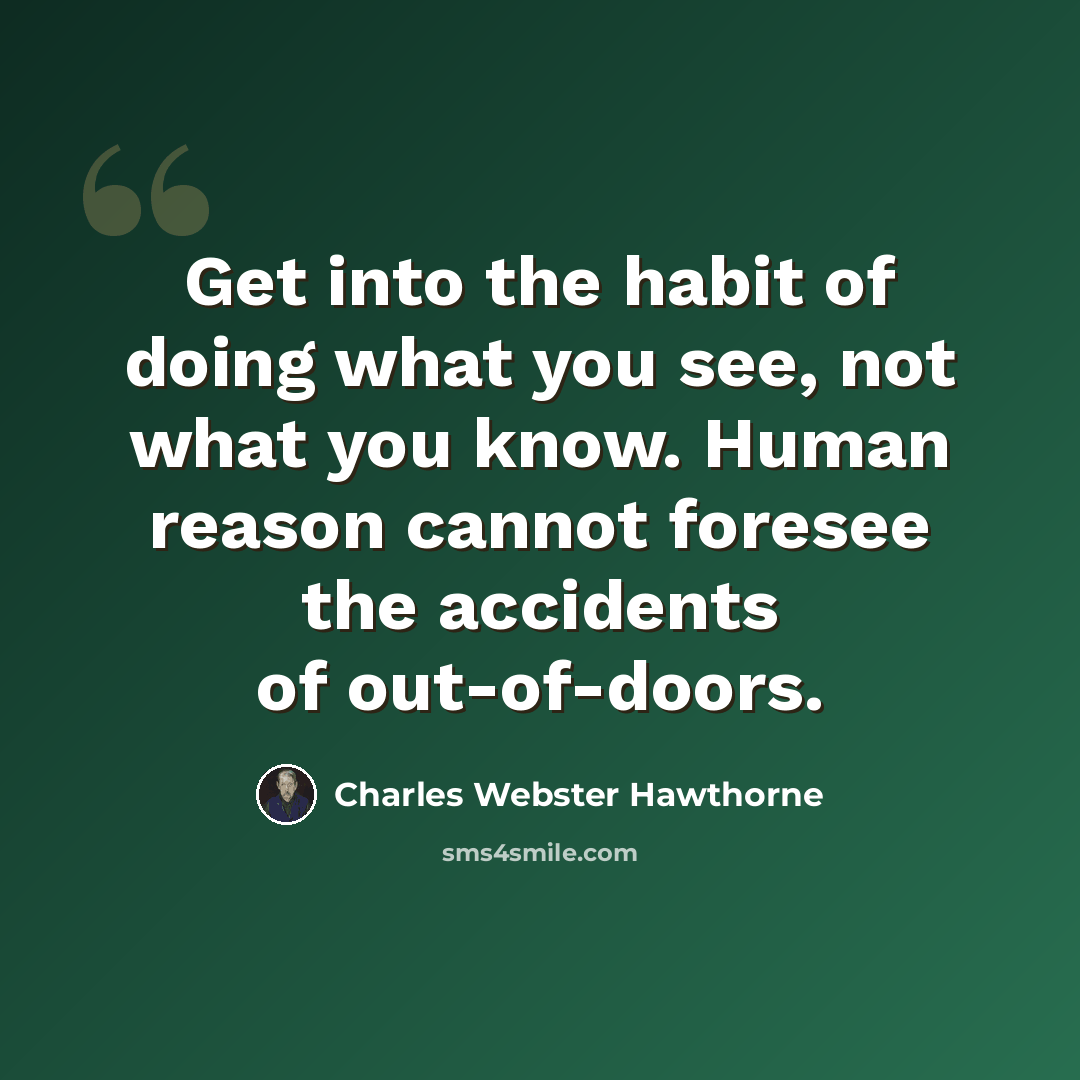 “Get into the habit of doing what you see, not what you know. Human reason cannot foresee the accidents of out-of-doors.” quote by Charles Webster Hawthorne