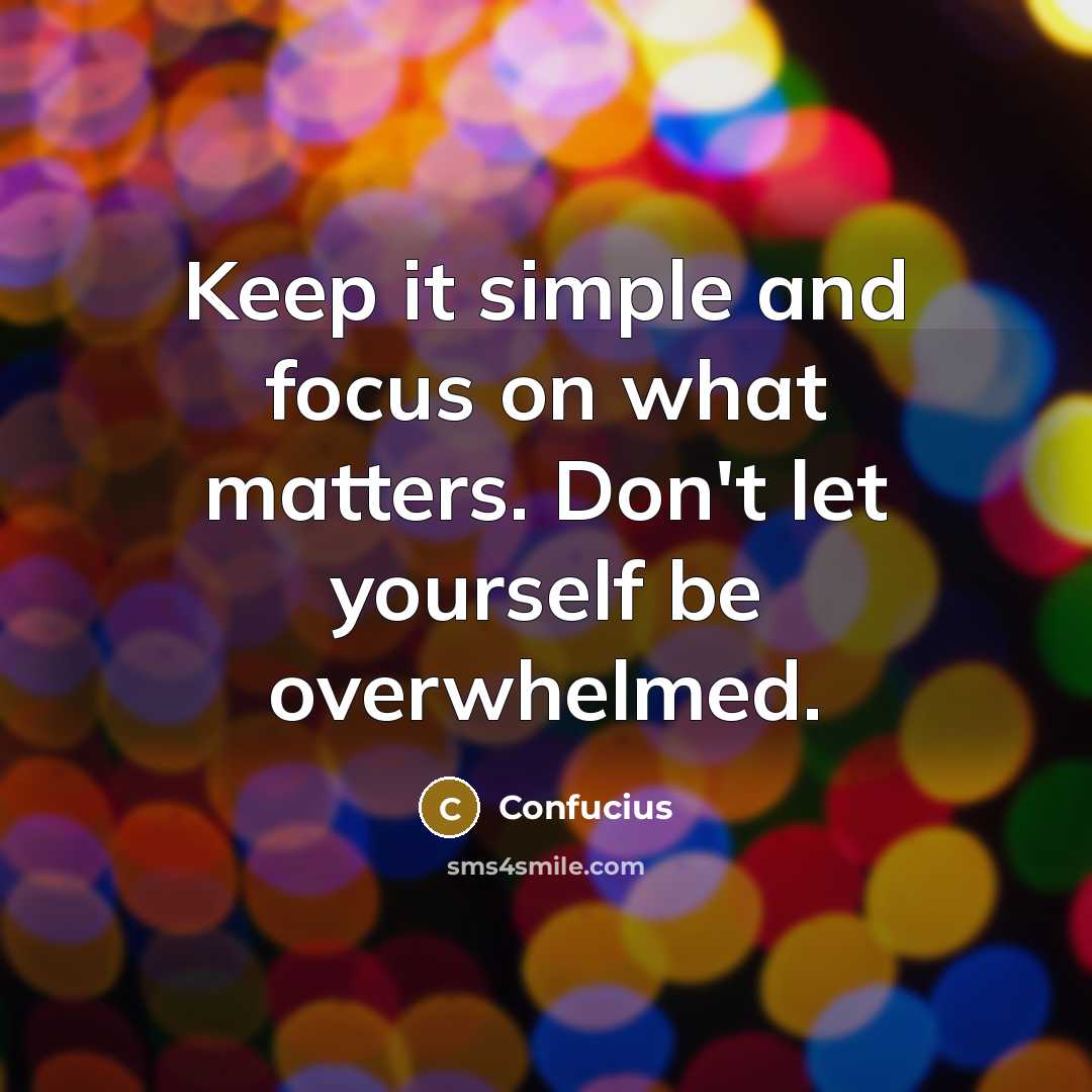 “Keep it simple and focus on what matters. Don't let yourself be overwhelmed.” quote by Confucius