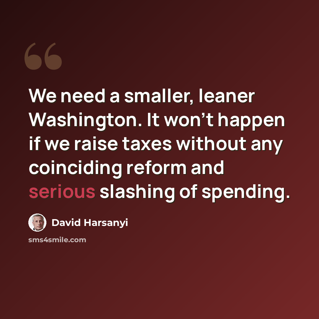 “We need a smaller, leaner Washington. It won't happen if we raise taxes without any coinciding reform and serious slashing of spending.” quote by David Harsanyi