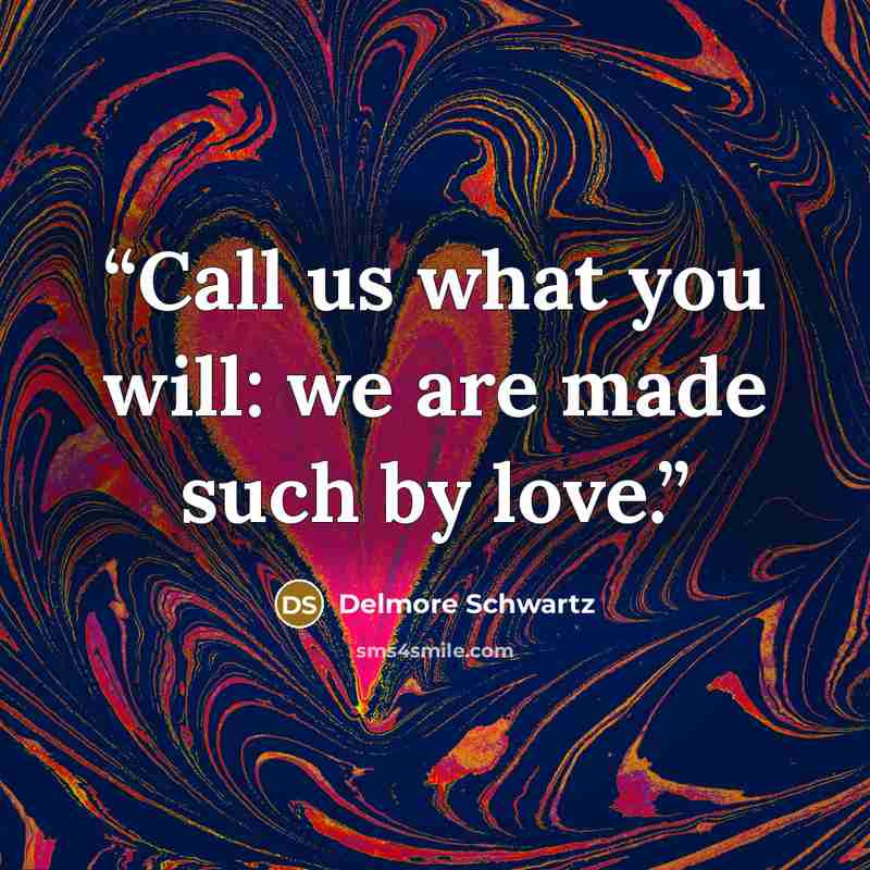 “Call us what you will: we are made such by love.” quote by Delmore Schwartz
