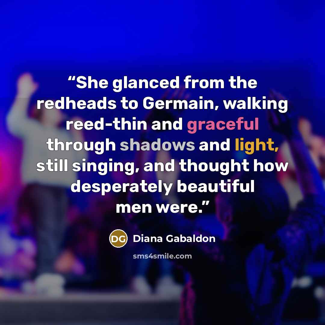 “She glanced from the redheads to Germain, walking reed-thin and graceful through shadows and light, still singing, and thought how desperately beautiful men were.” quote by Diana Gabaldon