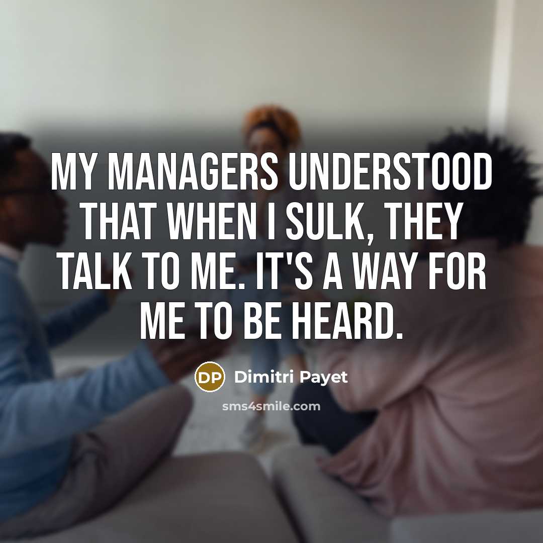 “My managers understood that when I sulk, they talk to me. It's a way for me to be heard.” quote by Dimitri Payet