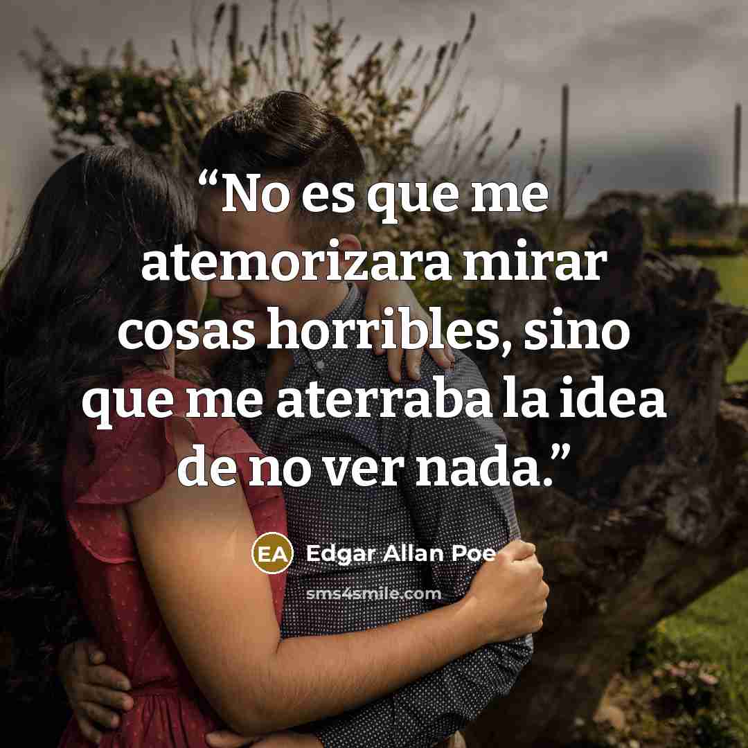 “No es que me atemorizara mirar cosas horribles, sino que me aterraba la idea de no ver nada.” quote by Edgar Allan Poe