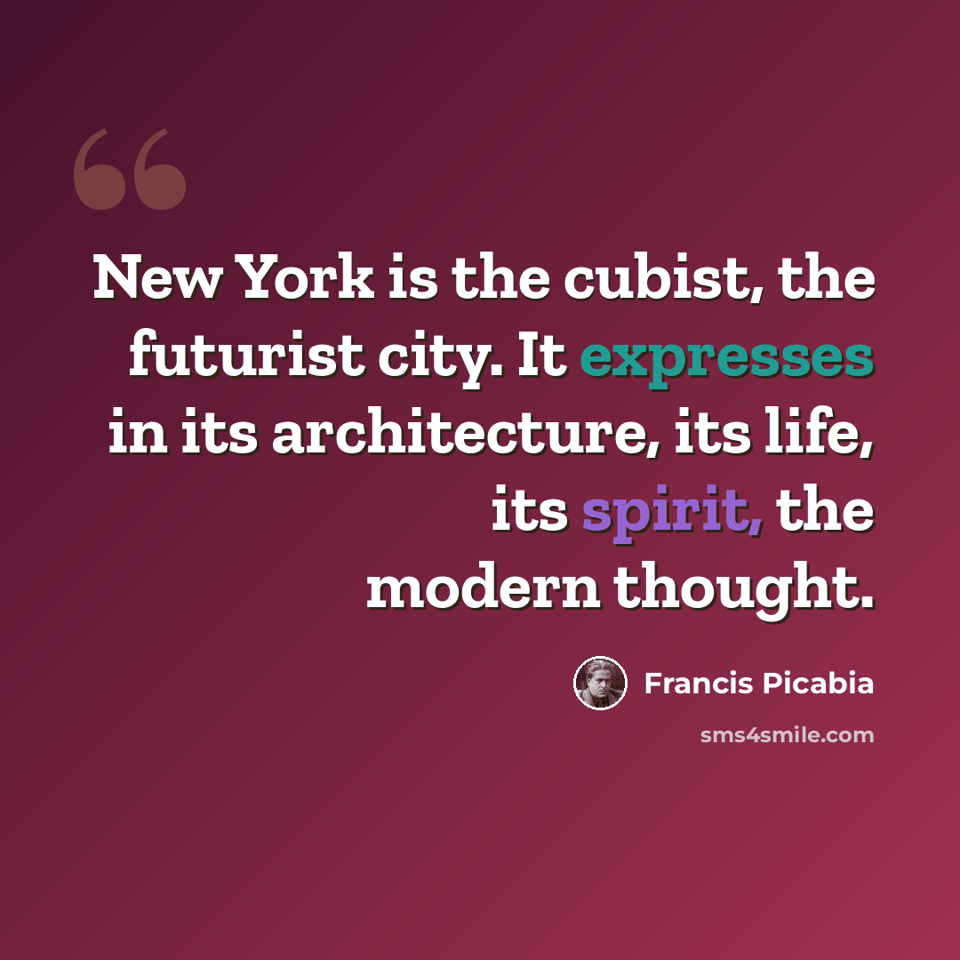 “New York is the cubist, the futurist city. It expresses in its architecture, its life, its spirit, the modern thought.” quote by Francis Picabia