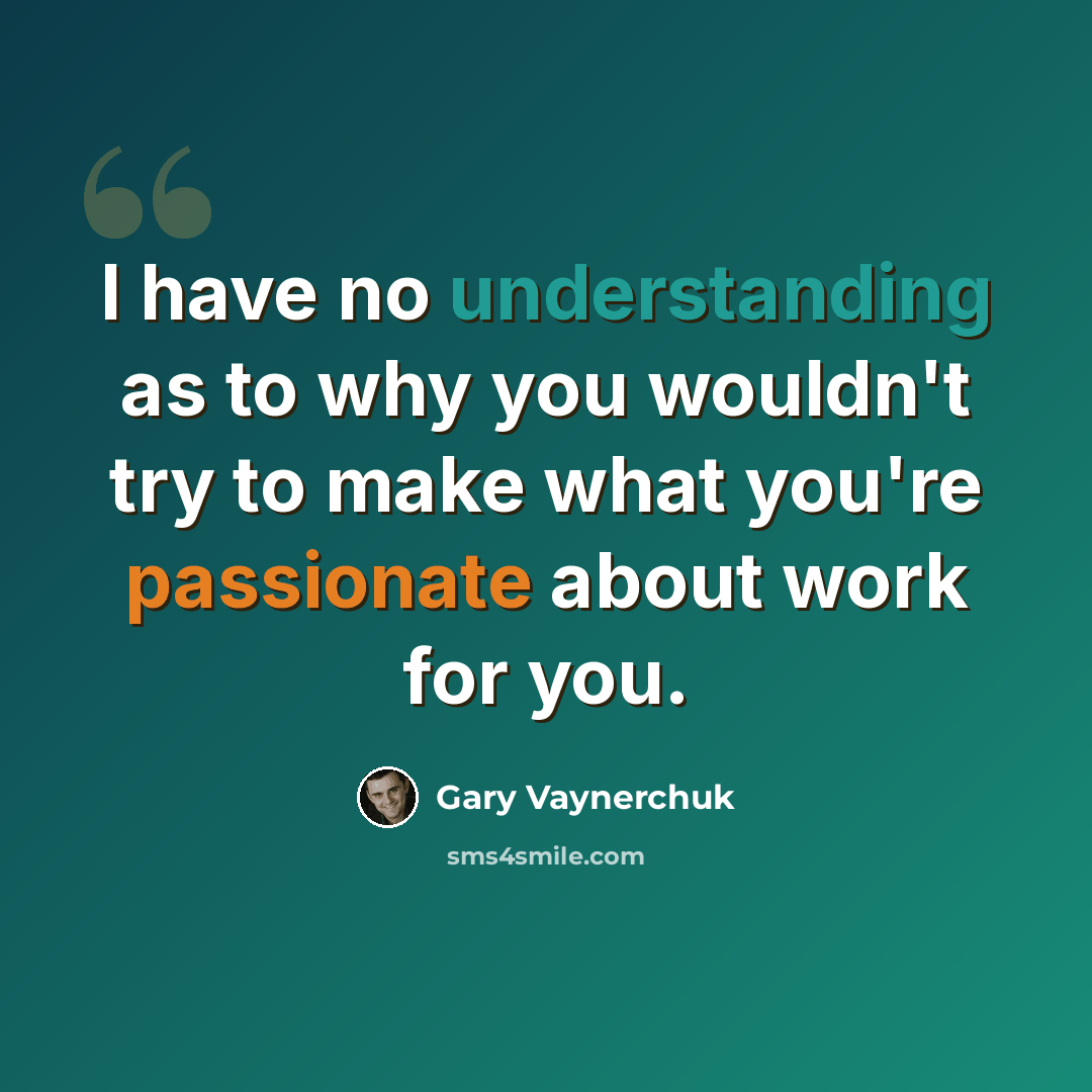 “I have no understanding as to why you wouldn't try to make what you're passionate about work for you.” quote by Gary Vaynerchuk