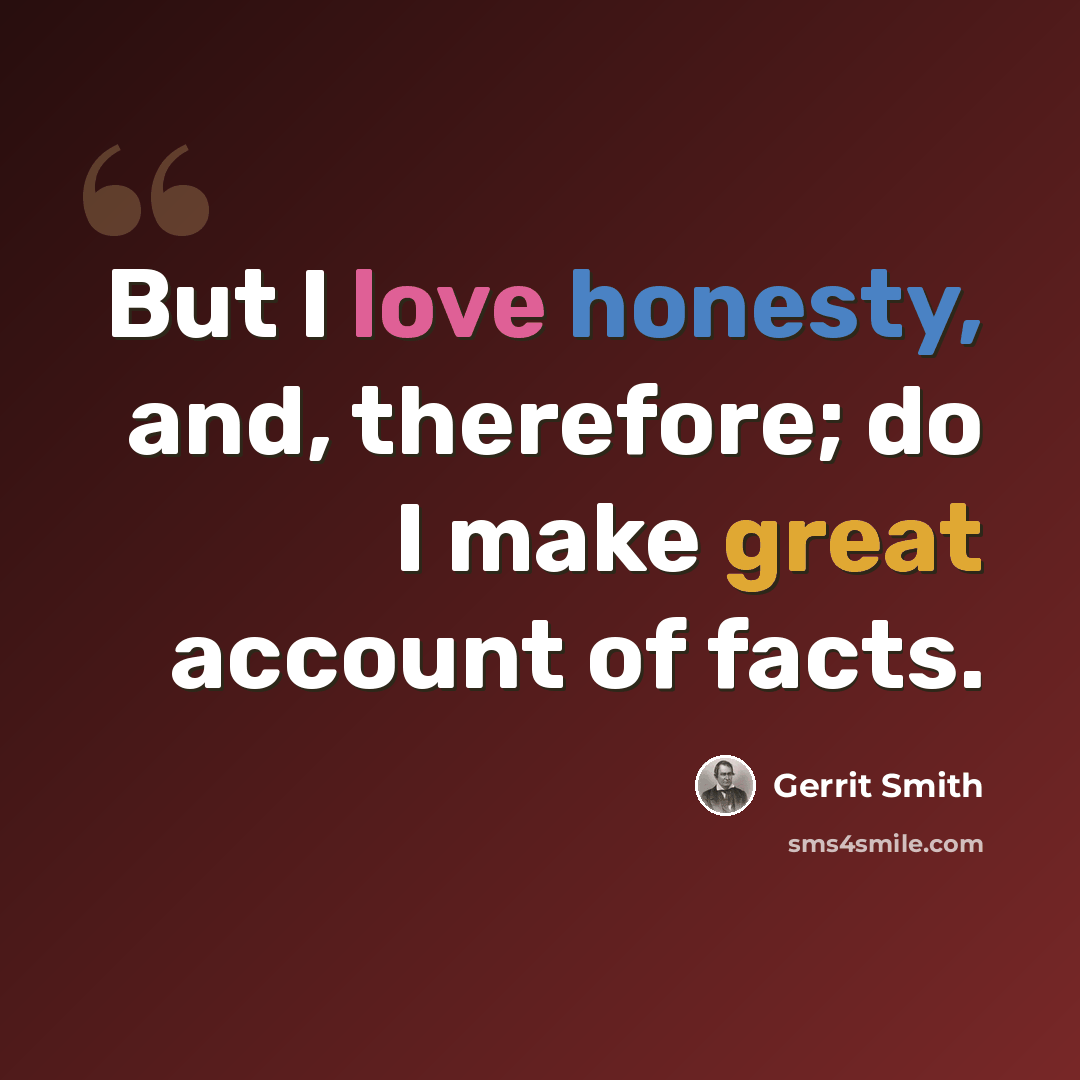 “But I love honesty, and, therefore; do I make great account of facts.” quote by Gerrit Smith