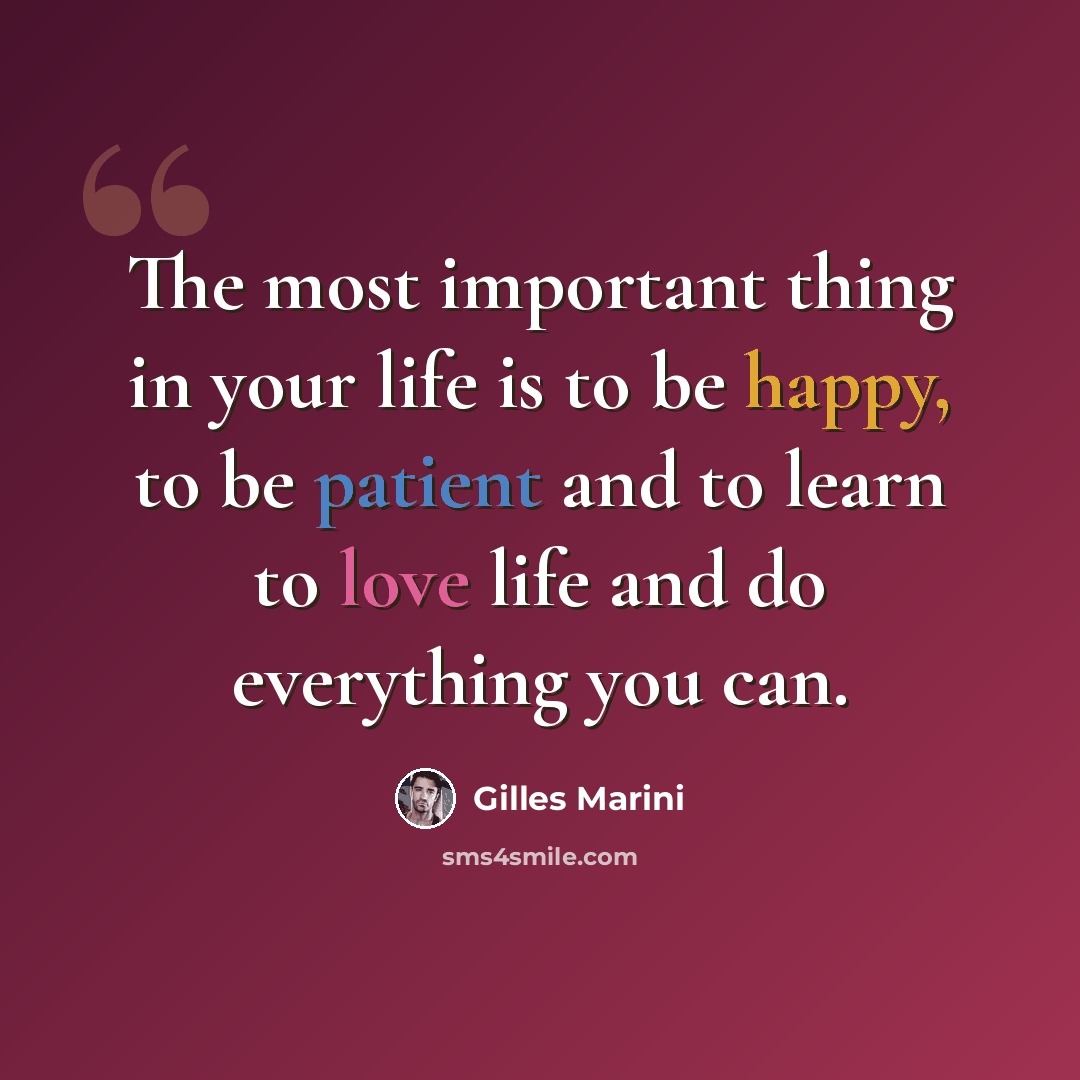 “The most important thing in your life is to be happy, to be patient and to learn to love life and do everything you can.” quote by Gilles Marini