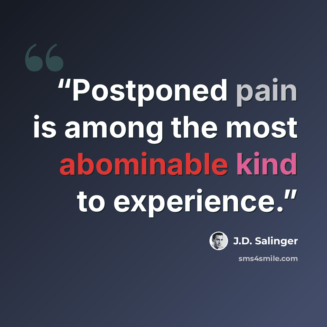 “Postponed pain is among the most abominable kind to experience.” quote by J.D. Salinger
