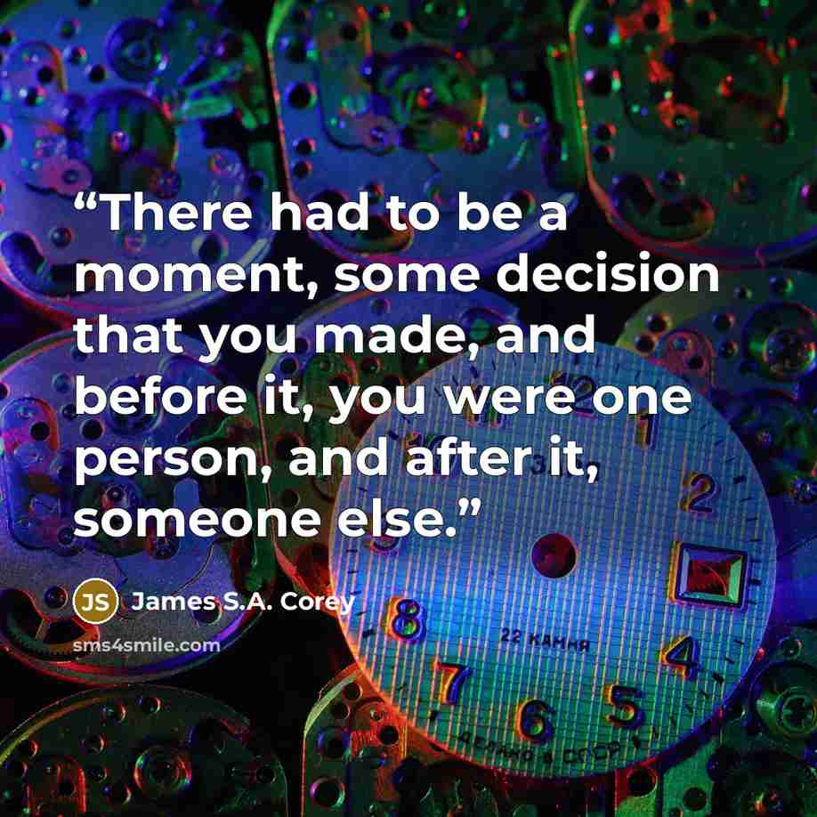 “There had to be a moment, some decision that you made, and before it, you were one person, and after it, someone else.” quote by James S.A. Corey