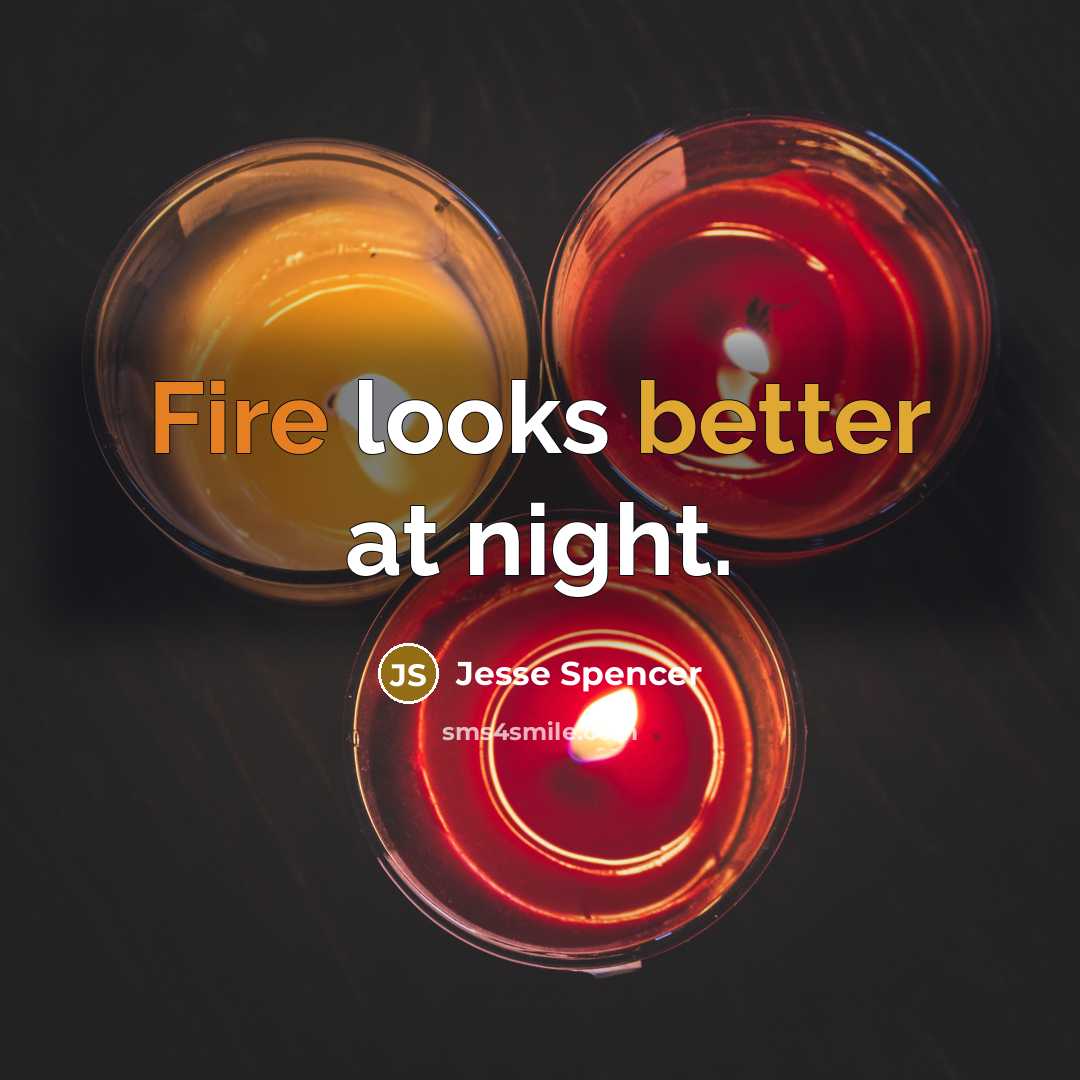 “Fire looks better at night.” quote by Jesse Spencer