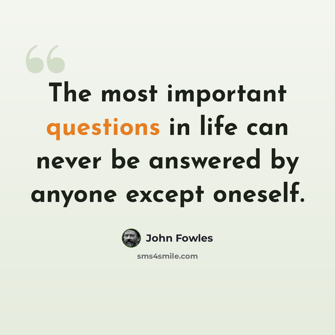 “The most important questions in life can never be answered by anyone except oneself.” quote by John Fowles