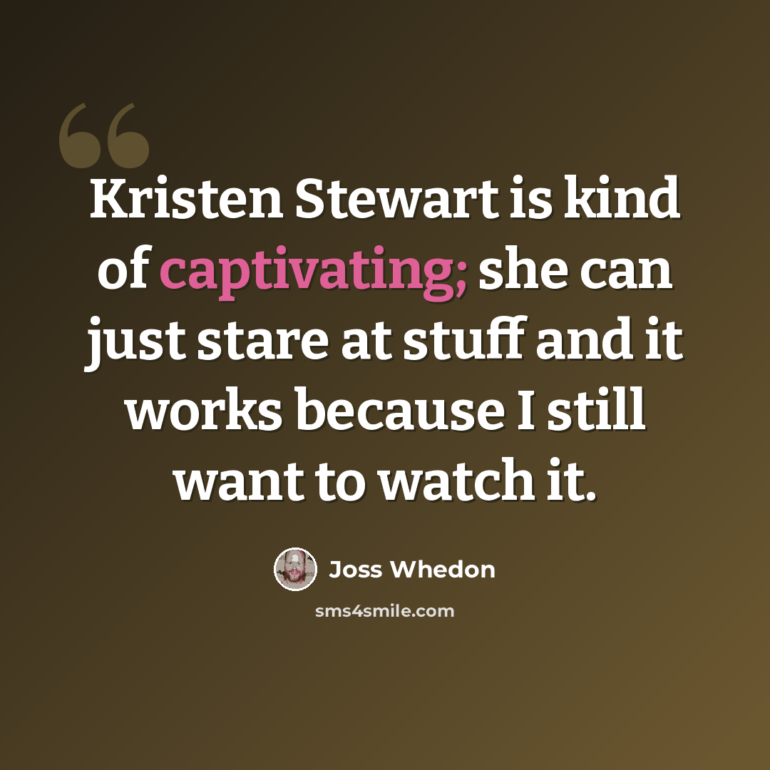 “Kristen Stewart is kind of captivating; she can just stare at stuff and it works because I still want to watch it.” quote by Joss Whedon