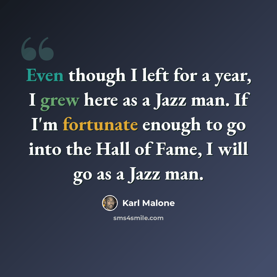 “Even though I left for a year, I grew here as a Jazz man. If I'm fortunate enough to go into the Hall of Fame, I will go as a Jazz man.” quote by Karl Malone