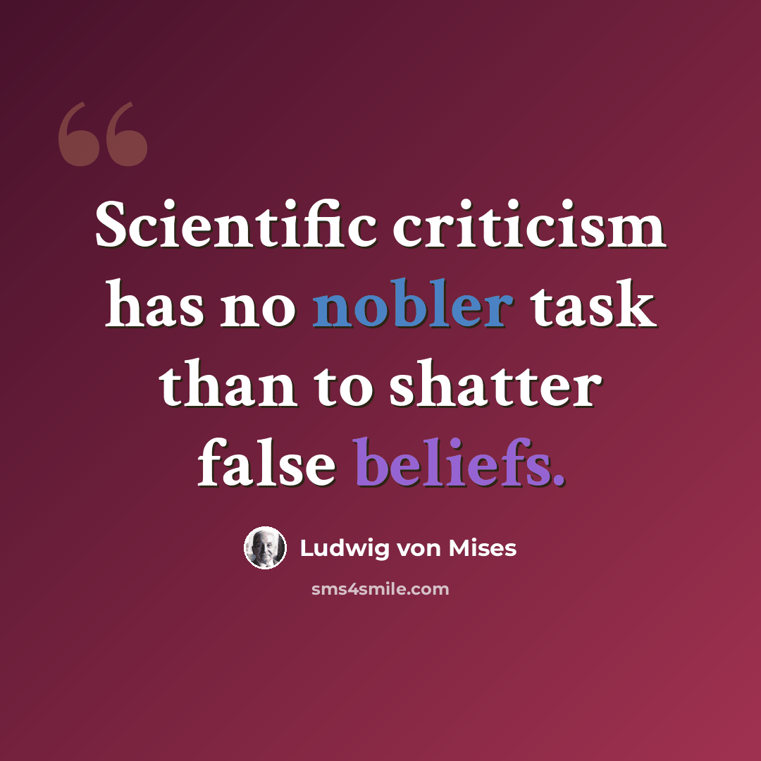 “Scientific criticism has no nobler task than to shatter false beliefs.” quote by Ludwig von Mises