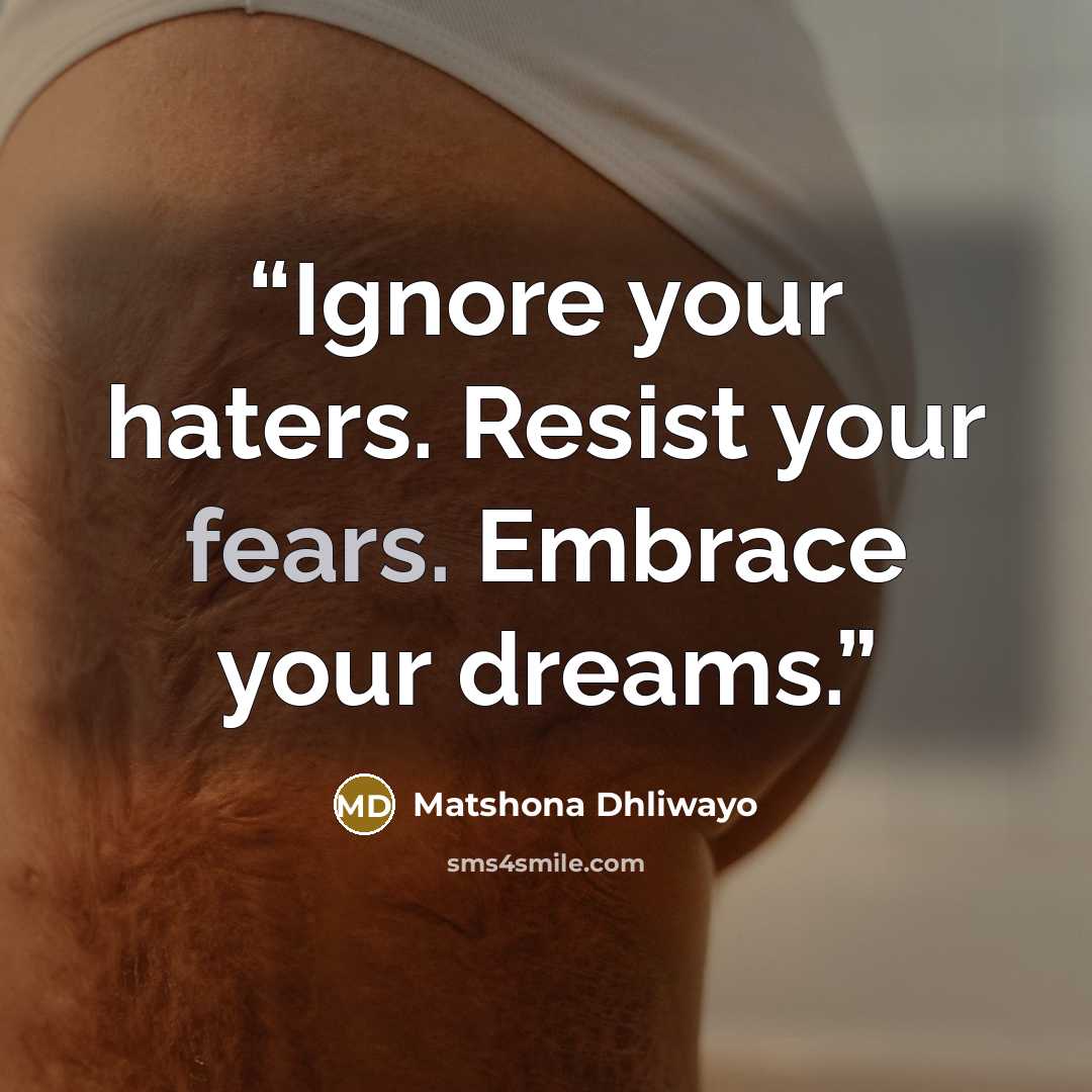 “Ignore your haters. Resist your fears. Embrace your dreams.” quote by Matshona Dhliwayo