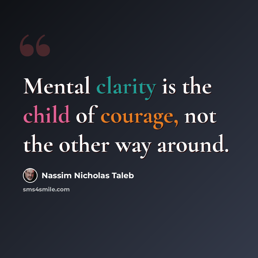 “Mental clarity is the child of courage, not the other way around.” quote by Nassim Nicholas Taleb