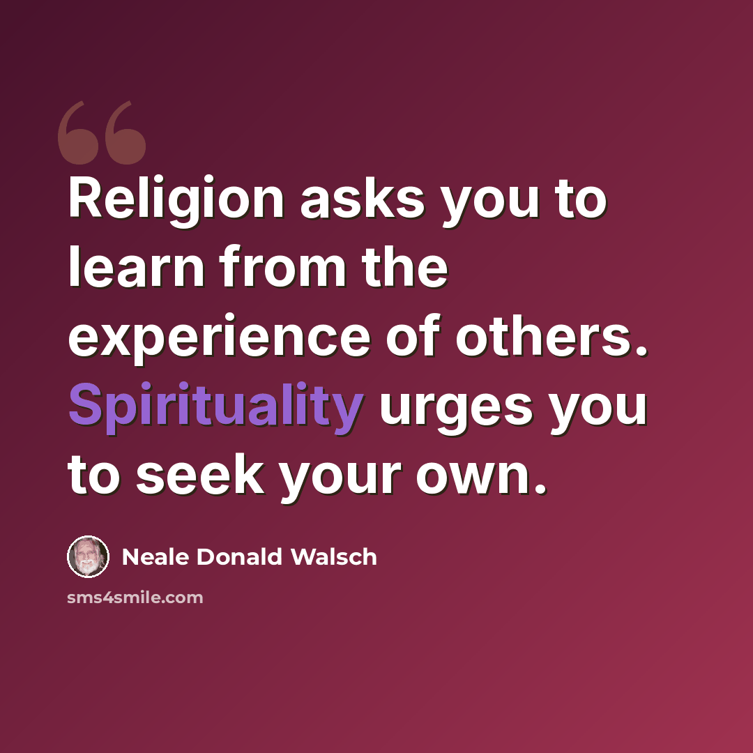 “Religion asks you to learn from the experience of others. Spirituality urges you to seek your own.” quote by Neale Donald Walsch