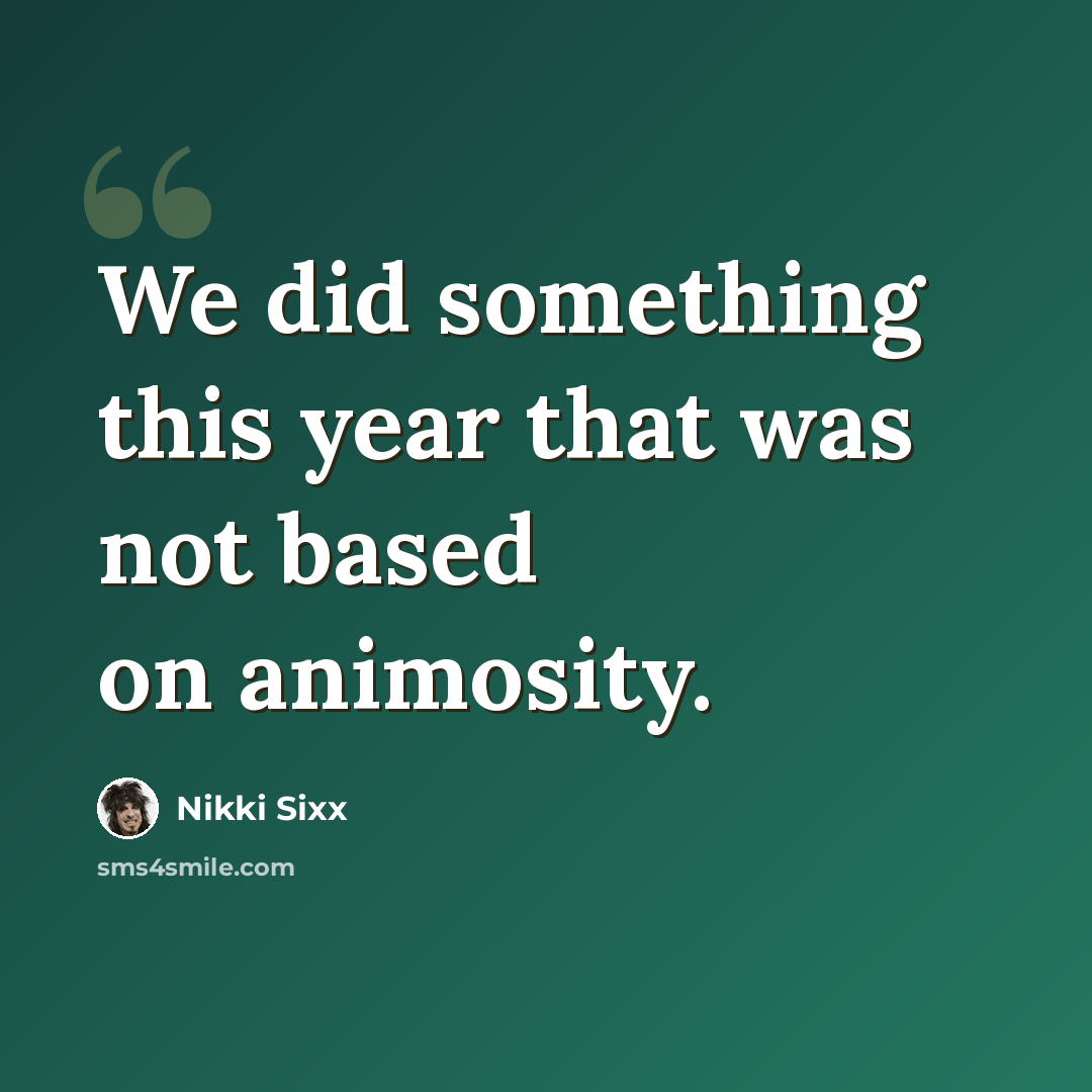 “We did something this year that was not based on animosity.” quote by Nikki Sixx