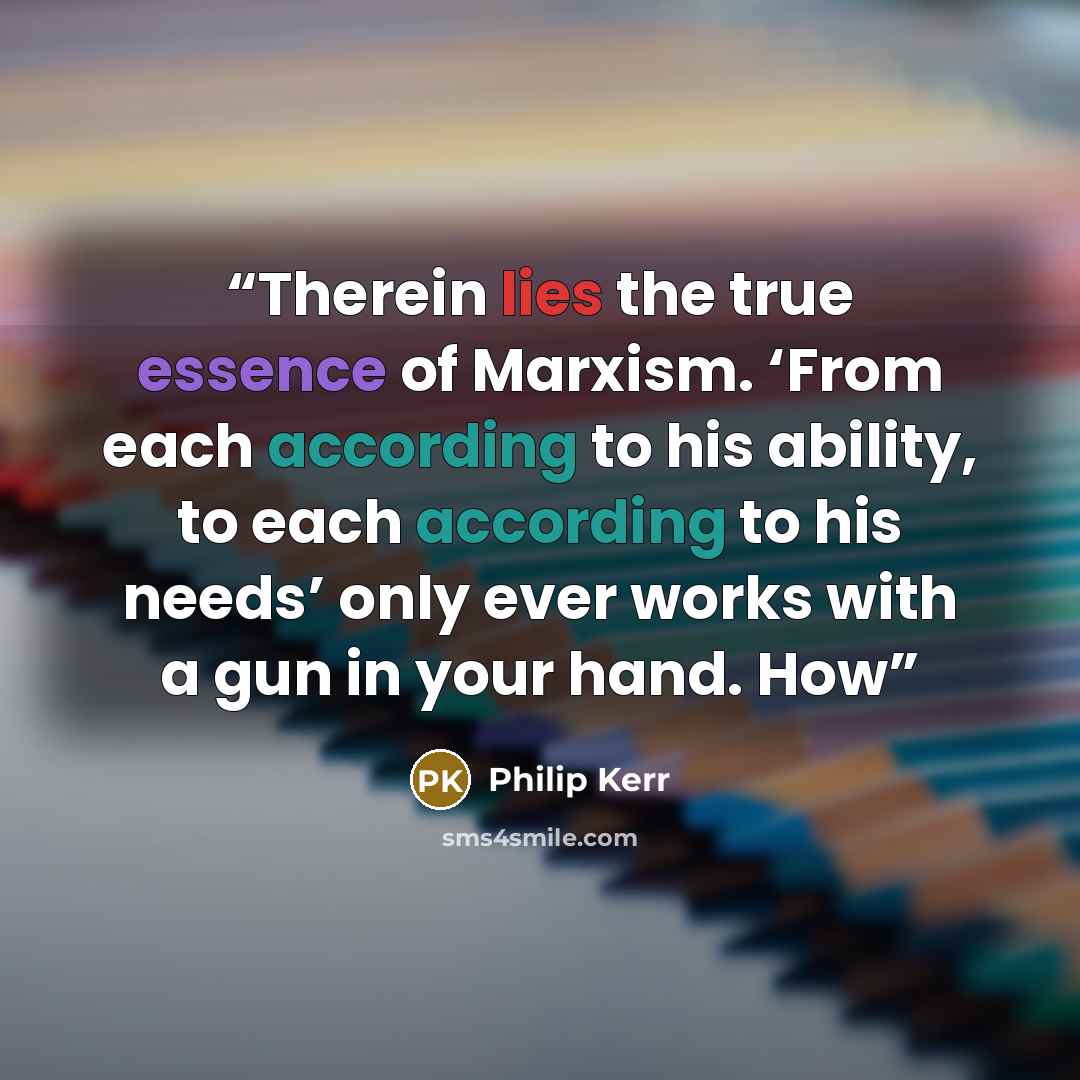 “Therein lies the true essence of Marxism. ‘From each according to his ability, to each according to his needs’ only ever works with a gun in your hand. How” quote by Philip Kerr