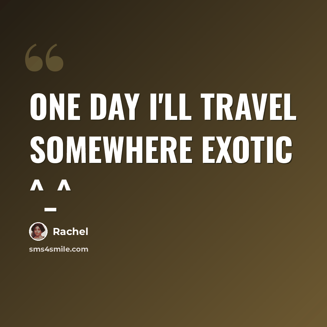“One day I'll travel somewhere Exotic ^_^” quote by Rachel