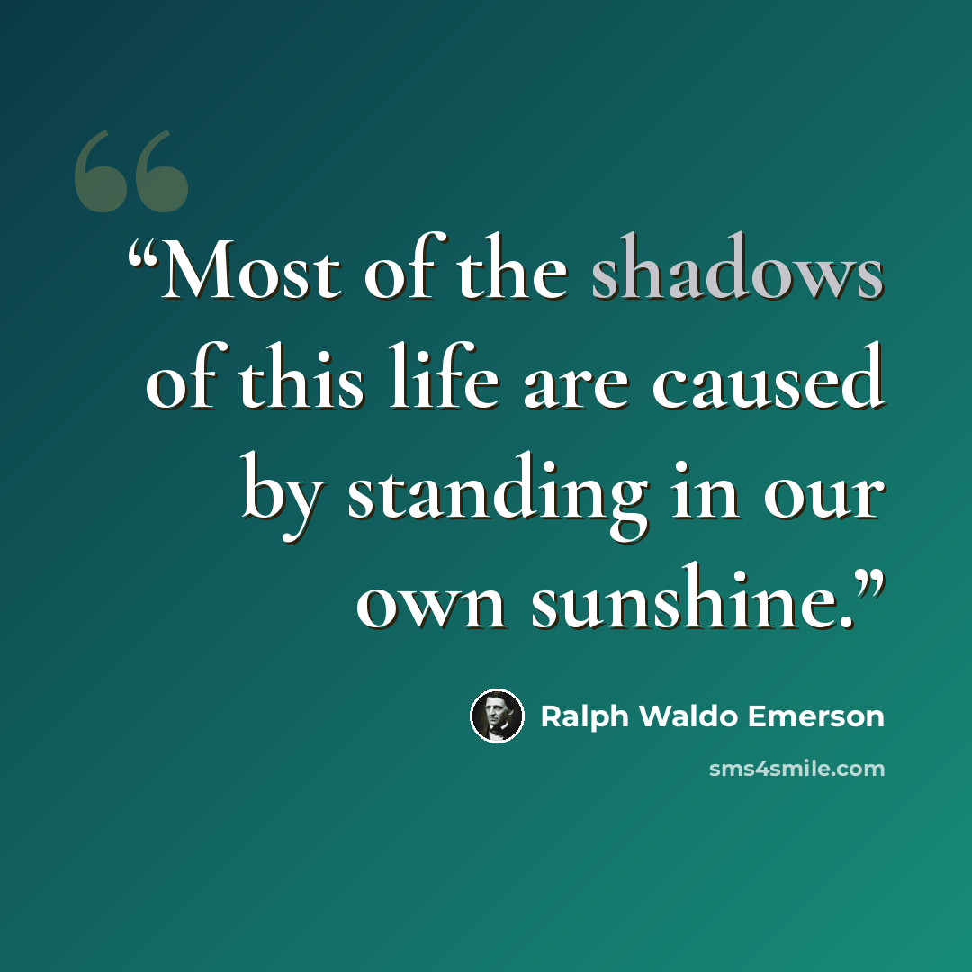 “Most of the shadows of this life are caused by standing in our own sunshine.” quote by Ralph Waldo Emerson