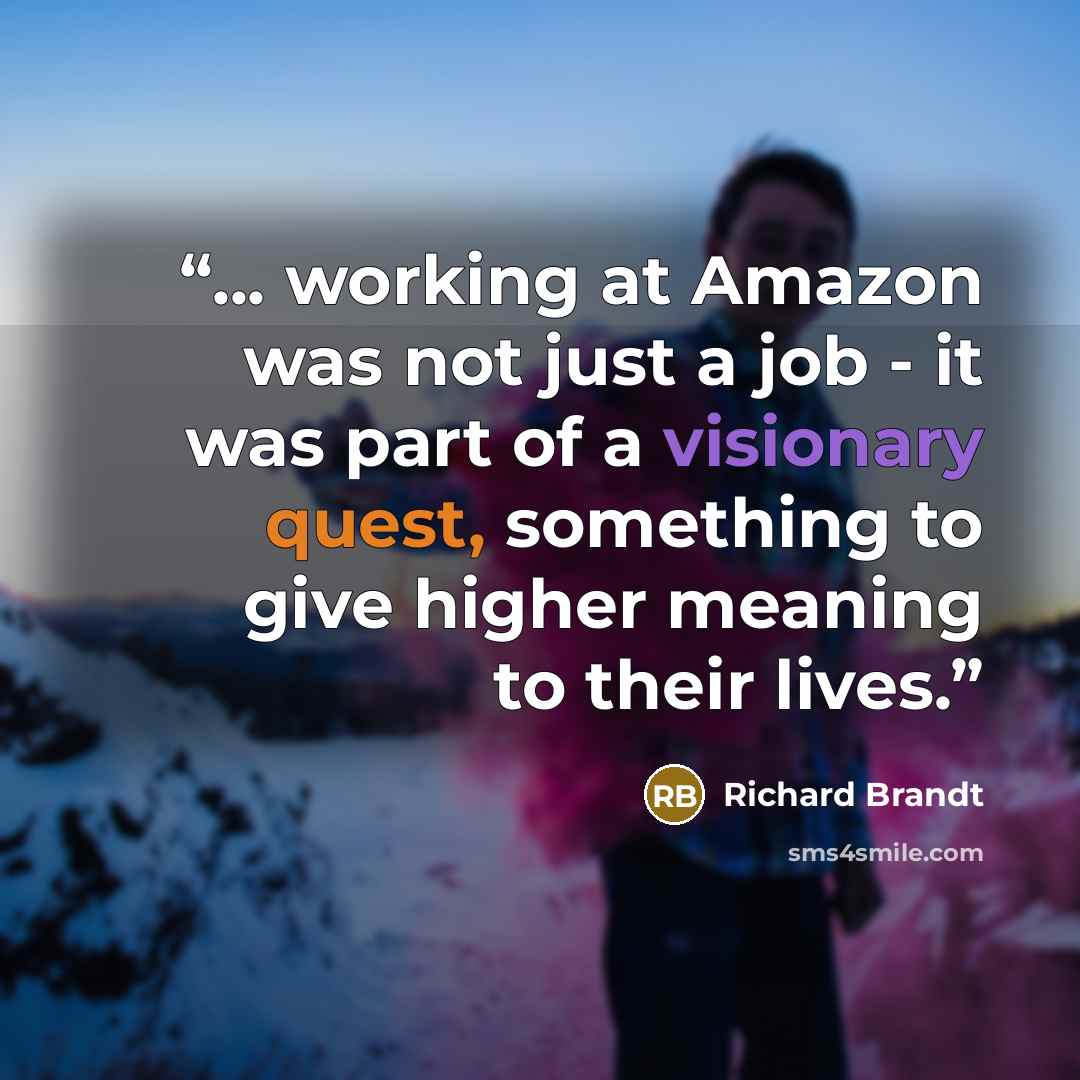 “... working at Amazon was not just a job - it was part of a visionary quest, something to give higher meaning to their lives.” quote by Richard Brandt