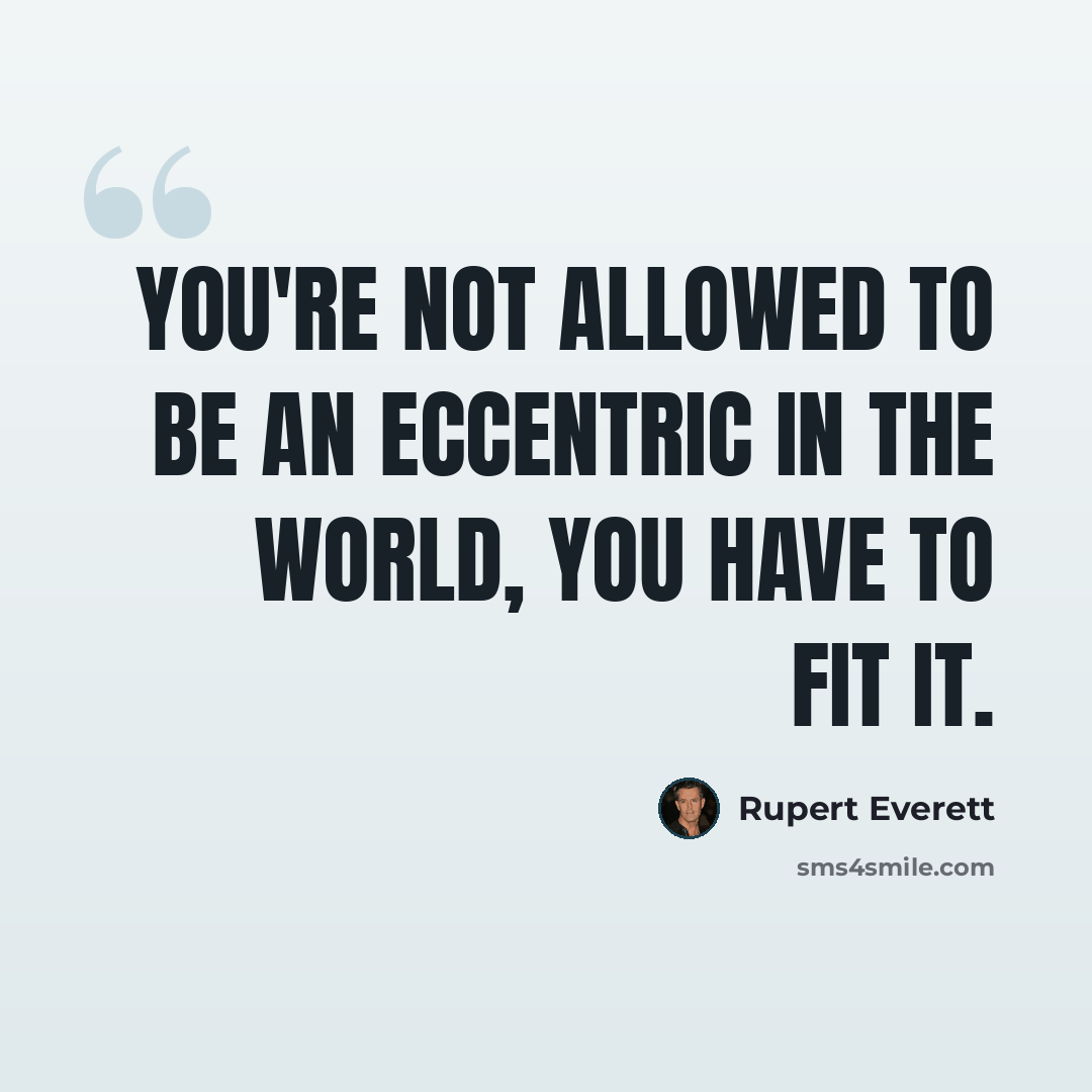 “You're not allowed to be an eccentric in the world, you have to fit it.” quote by Rupert Everett